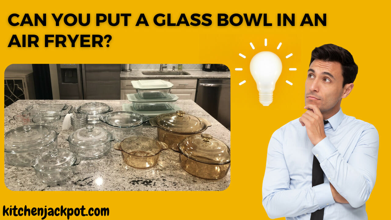 Can You Put A Glass Bowl In An Air Fryer?