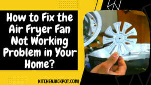 How to Fix the Air Fryer Fan Not Working Problem in Your Home?